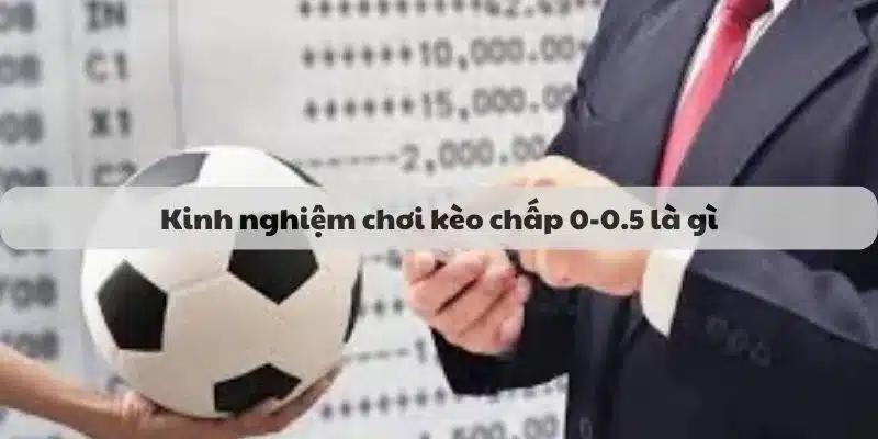 Kinh nghiệm chơi kèo chấp 0-0.5 là gì