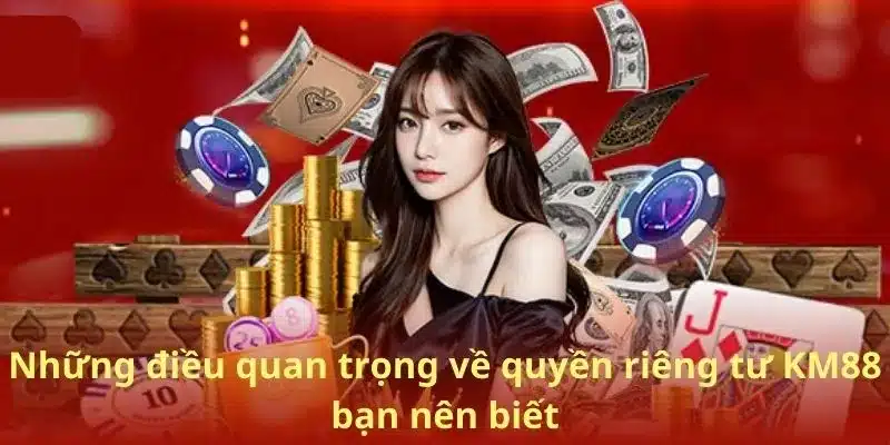 Những điều quan trọng về quyền riêng tư KM88 bạn nên biết