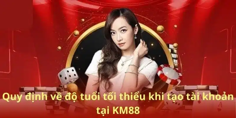 Quy định về độ tuổi tối thiểu khi tạo tài khoản tại KM88