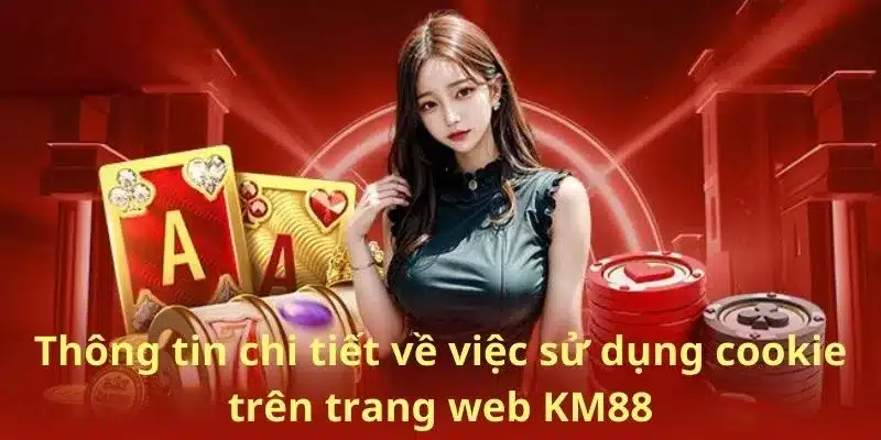 Thông tin chi tiết về việc sử dụng cookie trên trang web KM88