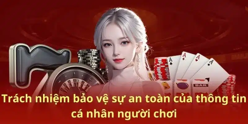 Trách nhiệm bảo vệ sự an toàn của thông tin cá nhân người chơi